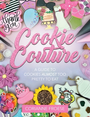 Cookie Couture: A Guide to Cookies Almost Too Pretty to Eat By Corianne Froese Cover Image