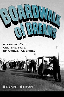 Boardwalk of Dreams: Atlantic City and the Fate of Urban America By Bryant Simon Cover Image