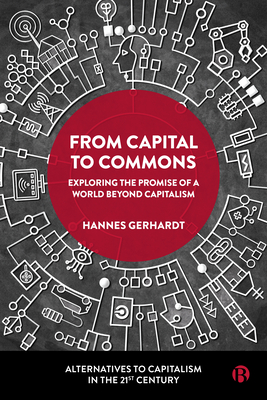 From Capital to Commons: Exploring the Promise of a World Beyond Capitalism (Alternatives to Capitalism in the 21st Century)