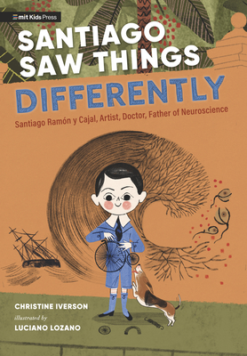 Santiago Saw Things Differently: Santiago Ramón y Cajal, Artist, Doctor, Father of Neuroscience By Christine Iverson, Luciano Lozano (Illustrator) Cover Image
