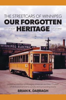 The Streetcars of Winnipeg - Our Forgotten Heritage: Out of Sight - Out of Mind By Brian K. Darragh, Sylvie Desjarlais Cgd (Illustrator) Cover Image