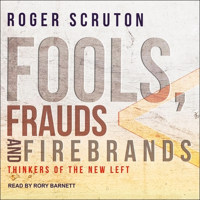 Fools, Frauds and Firebrands: Thinkers of the New Left By Roger Scruton, Rory Barnett (Read by) Cover Image