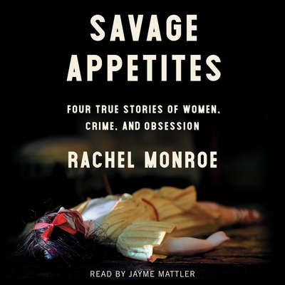 Savage Appetites: Four True Stories of Women, Crime, and Obsession Cover Image