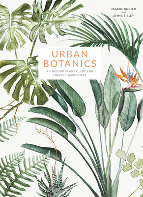 Urban Botanics: An Indoor Plant Guide for Modern Gardeners By Maaike Koster (Illustrator), Emma Sibley Cover Image