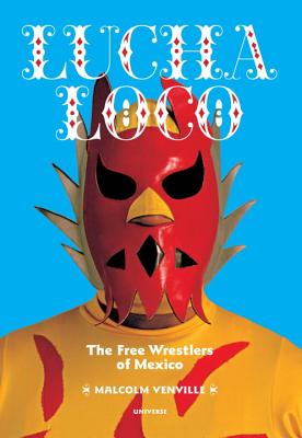 Lucha Loco: The Free Wrestlers of Mexico By Malcolm Venville, Sandro Cohen (Introduction by) Cover Image
