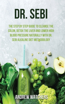 Dr Sebi The Step By Step Guide To Cleanse The Colon Detox The Liver And Lower High Blood Pressure Naturally With Dr Sebi Alk Hardcover Brain Lair Books