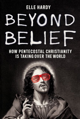 Beyond Belief: How Pentecostal Christianity Is Taking Over the World By Elle Hardy Cover Image