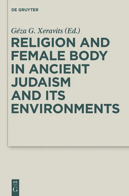 Religion and Female Body in Ancient Judaism and Its Environments (Deuterocanonical and Cognate Literature Studies #28) By Géza G. Xeravits (Editor) Cover Image
