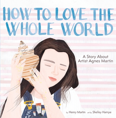 How to Love the Whole World: A Story About Artist Agnes Martin (A Picture Book) Cover Image