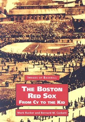 The Boston Red Sox: From Cy to the Kid (Images of Baseball) By Mark Rucker, Bernard M. Corbett Cover Image
