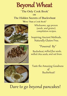 Beyond Wheat The Only Cook Book on the Hidden Secrets of Buckwheat: The Only cook book on The Hidden secrets of Buckwheat Cover Image