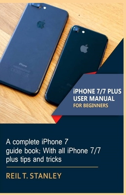 iPHONE 7/7 PLUS USER MANUAL FOR BEGINNERS: A complete iPhone 7 guide book; With all iPhone 7/7 plus tips and tricks Cover Image