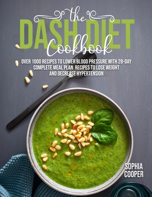 The Dash Diet Cookbook: Over 1000 Recipes to Lower Blood Pressure with 28-Day Complete Meal Plan Recipes to Lose Weight and Decrease Hypertens By Sophia Cooper Cover Image