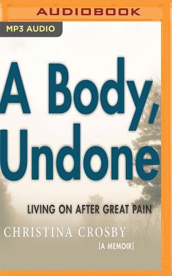 A Body, Undone: Living on After Great Pain By Christina Crosby, Christina Crosby (Read by) Cover Image