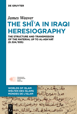 The Shīʿa in Iraqi Heresiography: The Structure and Transmission of the Material Up to Al-Ashʿarī (D.324/935) (Welten Des Islams - Worlds of Islam - Mondes de L'Islam #13)
