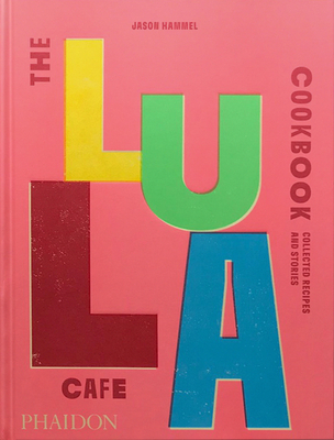 The Lula Cafe Cookbook: Collected Recipes and Stories By Jason Hammel Cover Image