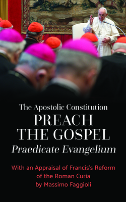 The Apostolic Constitution Preach the Gospel (Praedicate Evangelium): With an Appraisal of Francis's Reform of the Roman Curia by Massimo Faggioli By Pope Francis, Massimo Faggioli (Introduction by) Cover Image