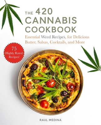 The 420 Cannabis Cookbook: Essential Weed Recipes for Delicious Butter, Salsas, Cocktails, and More By Raul Medina Cover Image