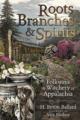 Roots, Branches & Spirits: The Folkways & Witchery of Appalachia By H. Byron Ballard, Alex Bledsoe (Foreword by) Cover Image