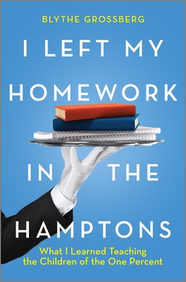 I Left My Homework in the Hamptons: What I Learned Teaching the Children of the One Percent By Blythe Grossberg Cover Image
