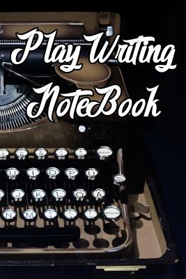 Play Writing Notebook: Record Notes, Ideas, Courses, Reviews, Styles, Best Locations and Records of Play Writing Cover Image