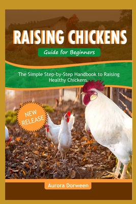 Raising Chickens Guide for Beginners: The Simple Step-by-Step Guide to Raising Healthy Chickens