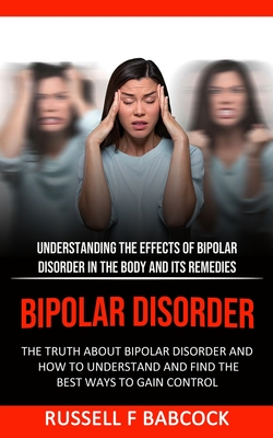Bipolar Disorder: The Truth About Bipolar Disorder and How to Understand and Find the Best Ways to Gain Control (Understanding the Effec By Russell F. Babcock Cover Image