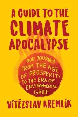 A Guide to the Climate Apocalypse: Our Journey from the Age of Prosperity to the Era of Environmental Grief By Vítězslav Kremlík, Václav Klaus (Afterword by) Cover Image