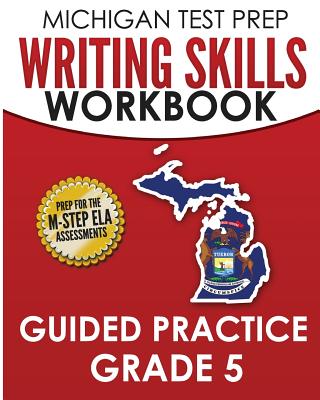 MICHIGAN TEST PREP Writing Skills Workbook Guided Practice Grade 5: Preparation for the M-STEP English Language Arts Assessments By Test Master Press Michigan Cover Image