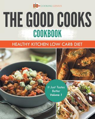 The Good Cooks Cookbook: Healthy Kitchen Low Carb Diet - It Just Tastes Better Volume 1 By Cooking Genius Cover Image
