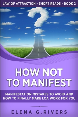 How Not to Manifest: Manifestation Mistakes to AVOID and How to Finally Make LOA Work for You (Law of Attraction Short Reads #2)