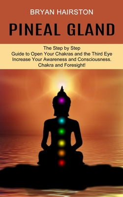 Pineal Gland: The Step by Step Guide to Open Your Chakras and the Third Eye (Increase Your Awareness and Consciousness. Chakra and F Cover Image