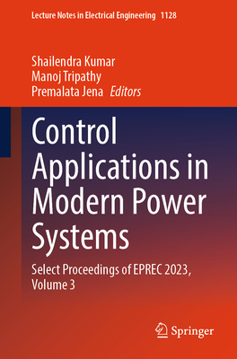 Control Applications in Modern Power Systems: Select Proceedings of Eprec 2023, Volume 3 (Lecture Notes in Electrical Engineering #1128)