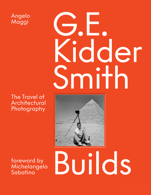 G. E. Kidder Smith Builds: The Travel of Architectural Photography By Angelo Maggi, Michelangelo Sabatino (Foreword by), Samuel Pujol Smith (Epilogue by) Cover Image