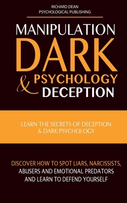 Manipulation, Dark Psychology & Deception: Learn the Secrets of Deception & Dark Psychology. Discover how to Spot Liars, Narcissists, Abusers and Emot By Richard Dean, Psychological Publishing (Editor) Cover Image