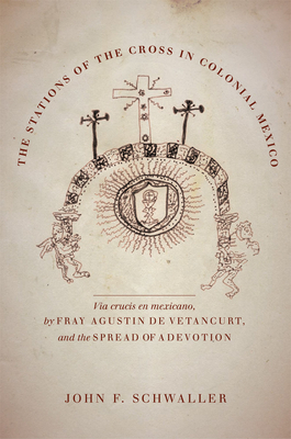 The Stations of the Cross in Colonial Mexico: The Via Crucis En Mexicano by Fray Agustin de Vetancurt and the Spread of a Devotion Cover Image
