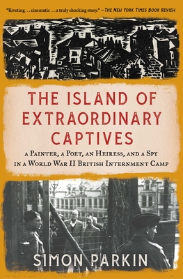 The Island of Extraordinary Captives: A Painter, a Poet, an Heiress, and a Spy in a World War II British Internment Camp By Simon Parkin Cover Image