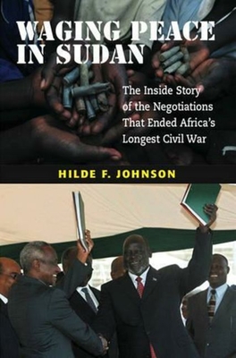 Waging Peace in Sudan: The Inside Story of the Negotiations That Ended Africa's Longest Civil War By Hilde F. Johnson Cover Image