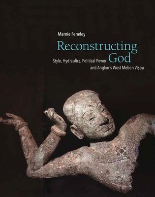 Reconstructing God: Style, Hydraulics, Political Power and Angkor's West Mebon Visnu By Marnie Feneley Cover Image