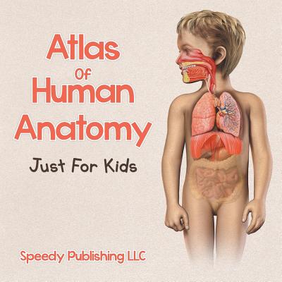 Atlas Of Human Anatomy Just For Kids By Speedy Publishing LLC Cover Image