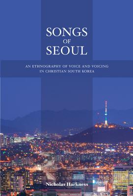 Songs of Seoul: An Ethnography of Voice and Voicing in Christian South Korea Cover Image