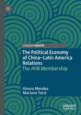 The Political Economy of China-Latin America Relations: The Aiib Membership By Alvaro Mendez, Mariano Turzi Cover Image