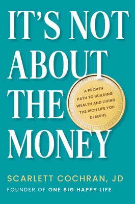It's Not About the Money: A Proven Path to Building Wealth and Living the Rich Life You Deserve By Scarlett Cochran Cover Image