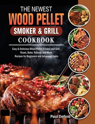 The Newest Wood Pellet Smoker and Grill cookbook: Easy & Delicious Wood Pellet Smoker and Grill, Roast, Bake, Reheat, and More Recipes for Beginners a Cover Image