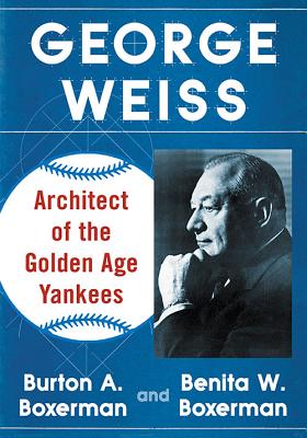 George Weiss: Architect of the Golden Age Yankees By Burton A. Boxerman, Benita W. Boxerman Cover Image
