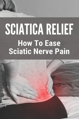 Sciatica Relief: How To Ease Sciatic Nerve Pain: Best Cream For Sciatica  Pain (Paperback)