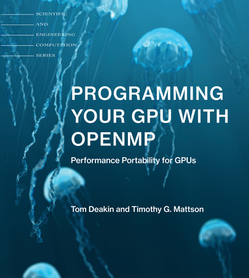 Programming Your GPU with OpenMP: Performance Portability for GPUs (Scientific and Engineering Computation) By Tom Deakin, Timothy G. Mattson Cover Image