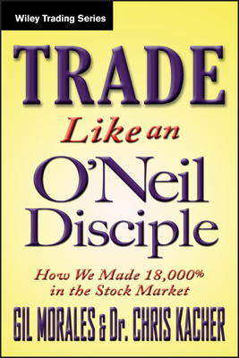 Trade Like an O'Neil Disciple: How We Made Over 18,000% in the Stock Market (Wiley Trading #494) Cover Image