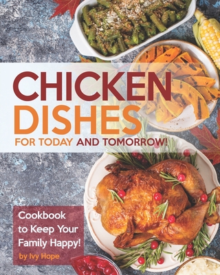 Chicken Dishes for Today and Tomorrow!: Cookbook to Keep Your Family Happy! By Ivy Hope Cover Image