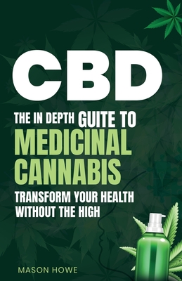 CBD: The In Depth Guide To Medicinal Cannabis Transform Your Health Without The High By Mason Howe Cover Image